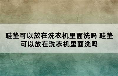 鞋垫可以放在洗衣机里面洗吗 鞋垫可以放在洗衣机里面洗吗